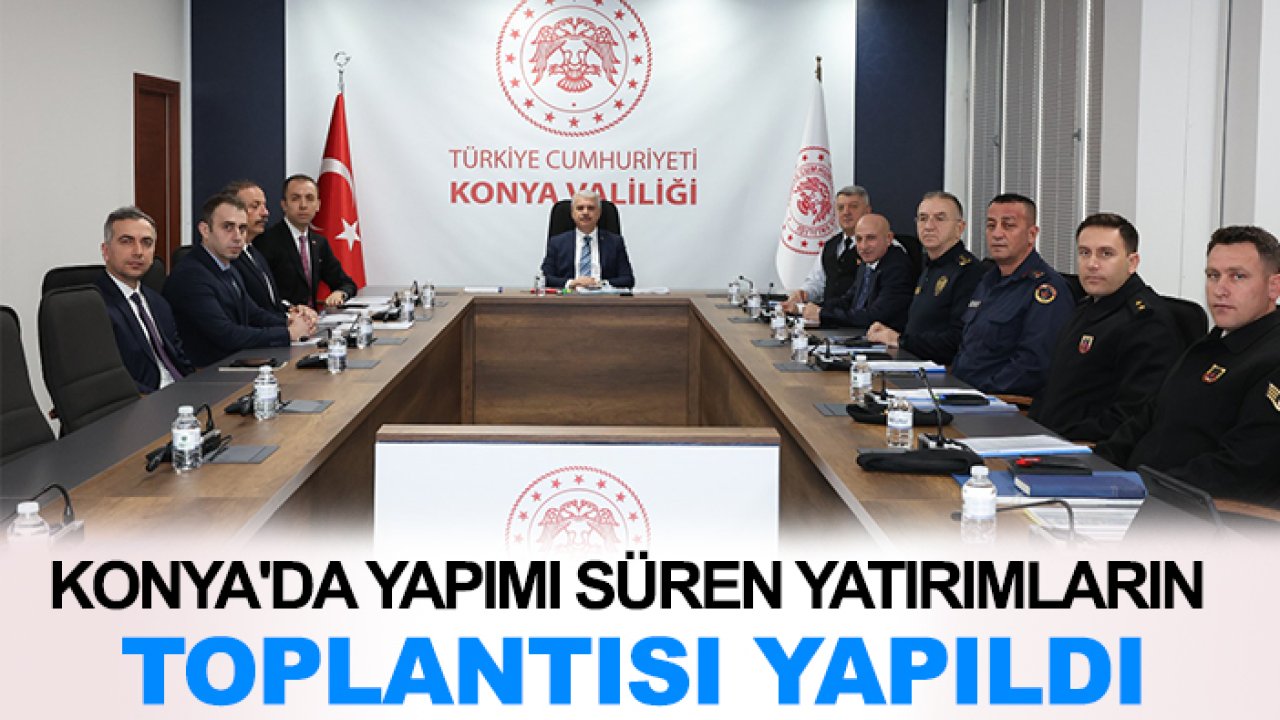 Konya'da yapımı süren yatırımların toplantısı yapıldı