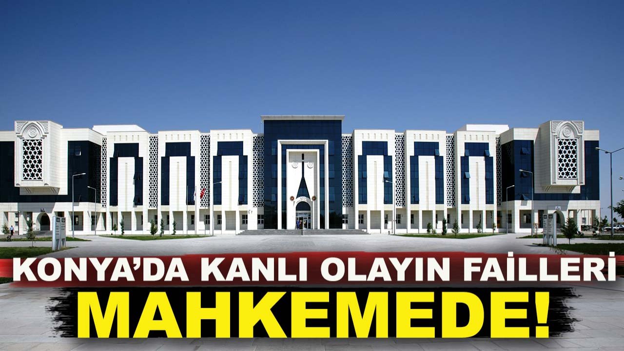 Konya’da kanlı olayın failleri mahkemede: Baba ve oğlunu öldüren çift yargılanıyor!