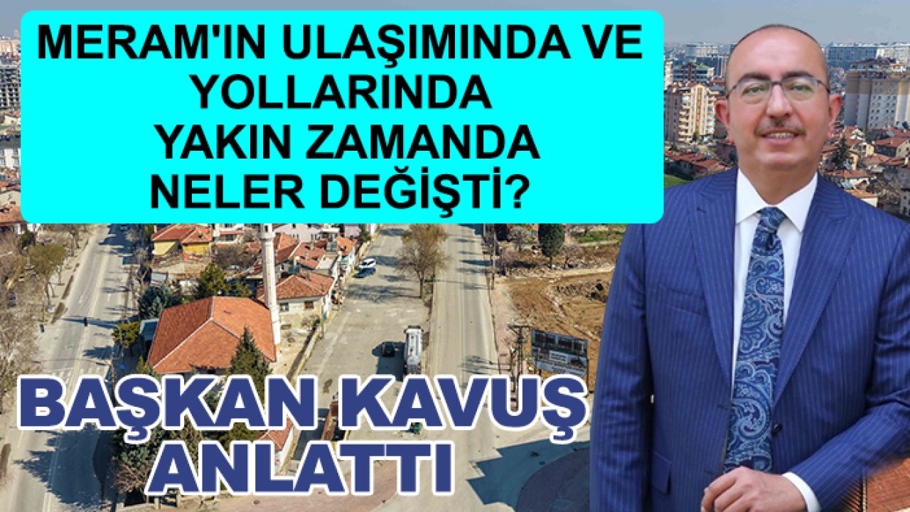 Meram'ın ulaşımında ve yollarında yakın zamanda neler değişti? Başkan Kavuş anlattı