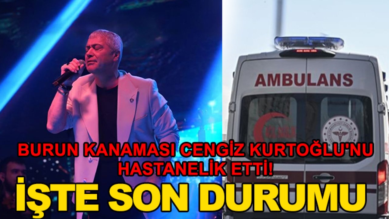 Burun kanaması Cengiz Kurtoğlu'nu hastanelik etti! İşte son durumu