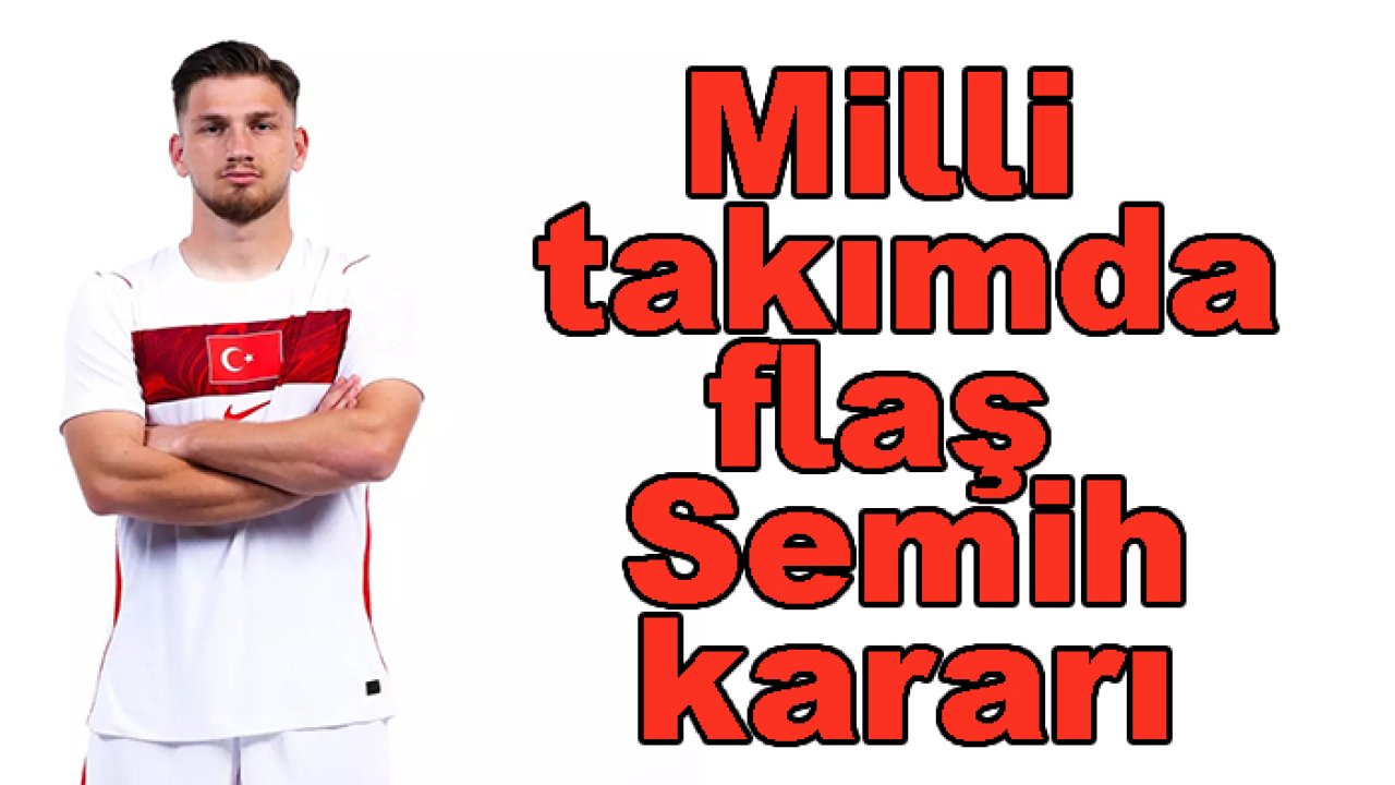 A Milli Takım'da 'Semih Kılıçsoy' kararı