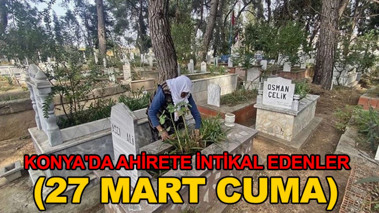 Konya'da ahirete intikal edenler ( 27 Mart Cuma)
