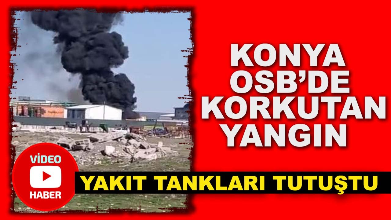 Konya OSB’de korkutan yangın: Yakıt tankları tutuştu!