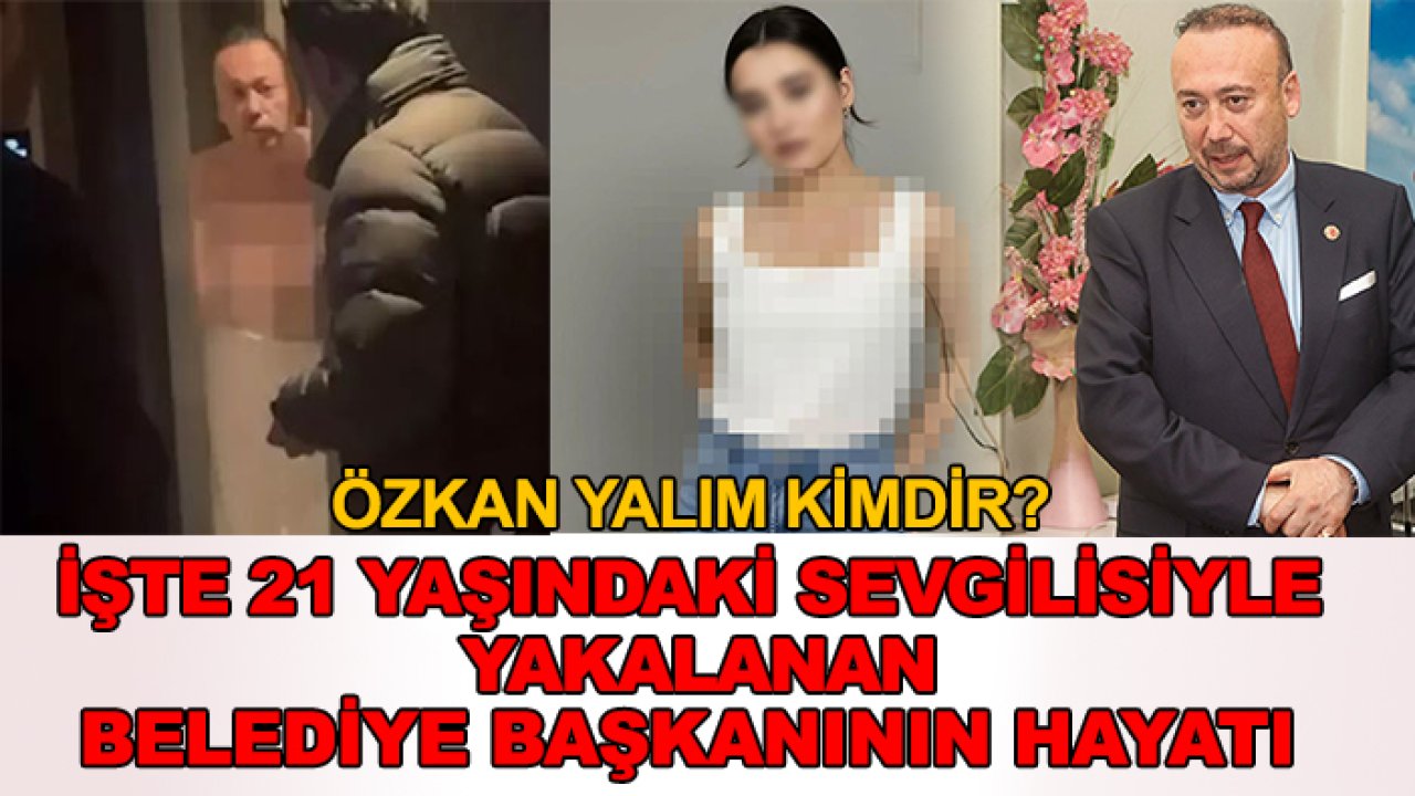 Özkan Yalım kimdir? İşte 21 yaşındaki sevgilisiyle yakalanan belediye başkanının hayatı