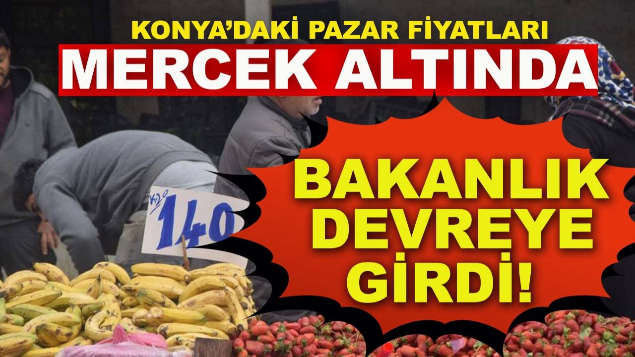 Konya’daki pazar fiyatları mercek altında: Bakanlık devreye girdi!