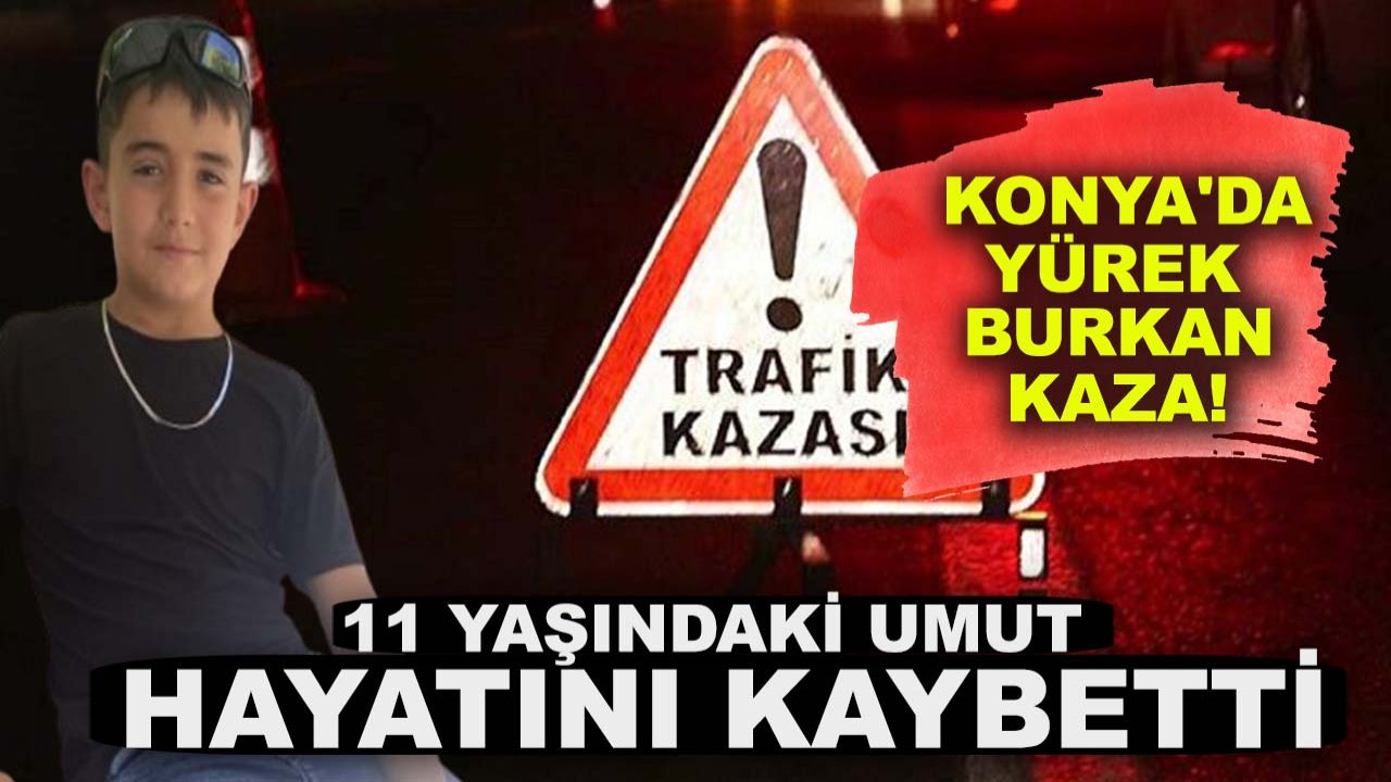 Konya'da yürek burkan kaza! 11 yaşındaki umut hayatını kaybetti