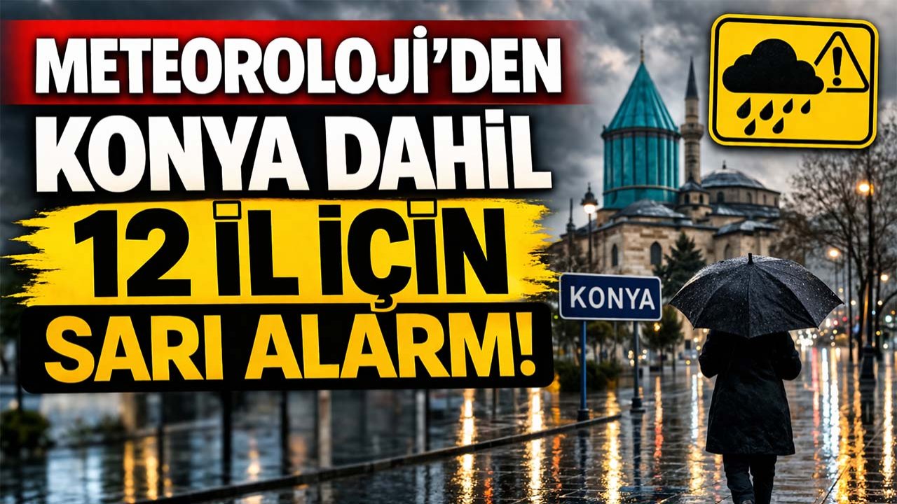 Meteoroloji’den Konya dahil 12 il için sarı alarm!