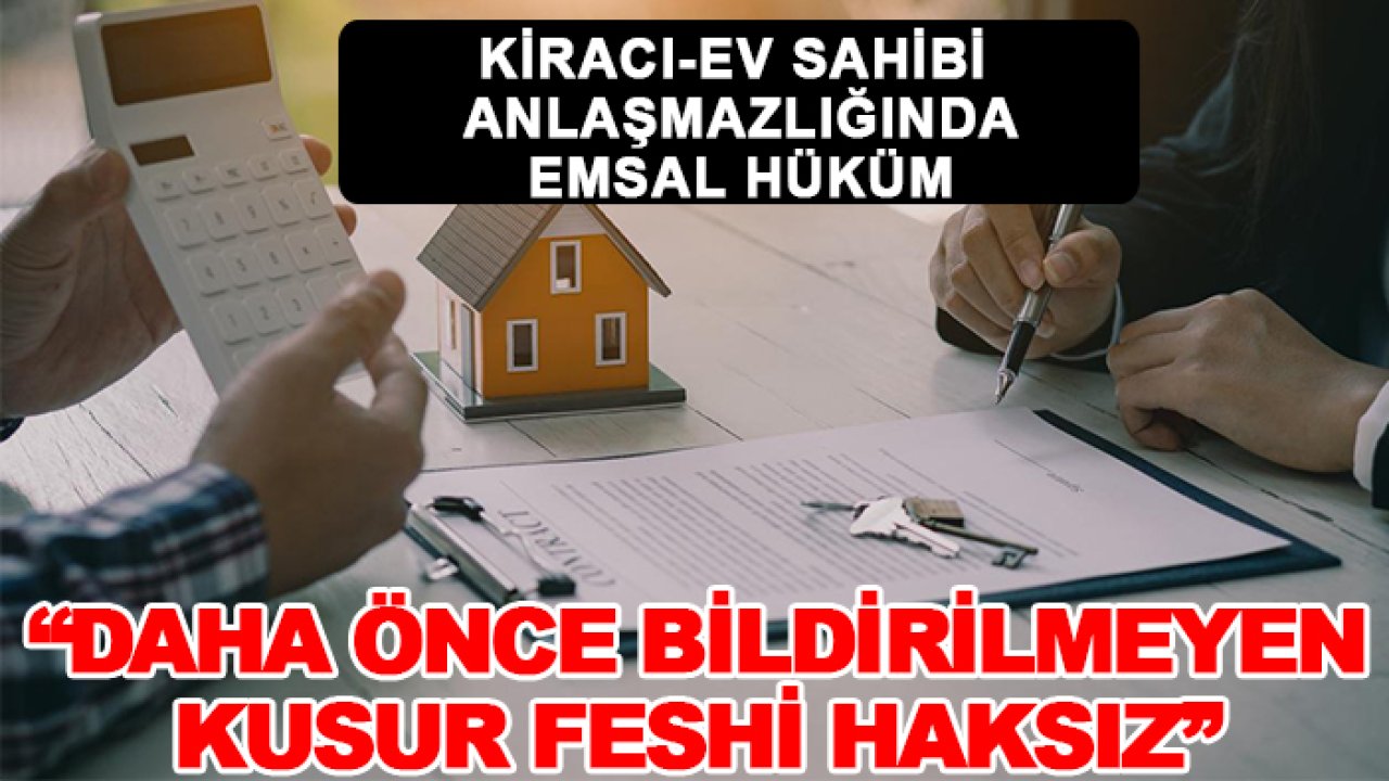 Kiracı-ev sahibi anlaşmazlığında emsal hüküm: ’Daha önce bildirilmeyen kusur feshi haksız’’