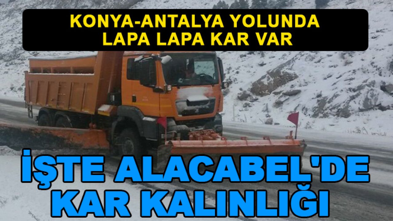 Konya-Antalya yolunda lapa lapa kar var: İşte Alacabel'de kar kalınlığı