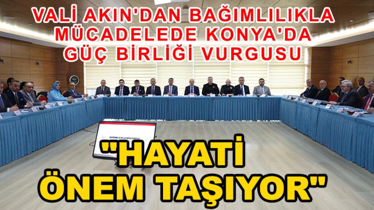 Vali Akın'dan bağımlılıkla mücadelede Konya'da güç birliği vurgusu: "Hayati önem taşıyor"