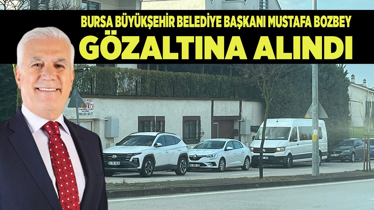 Operasyon Bursa’ya sıçradı: Başkan Mustafa Bozbey ve ailesi gözaltında