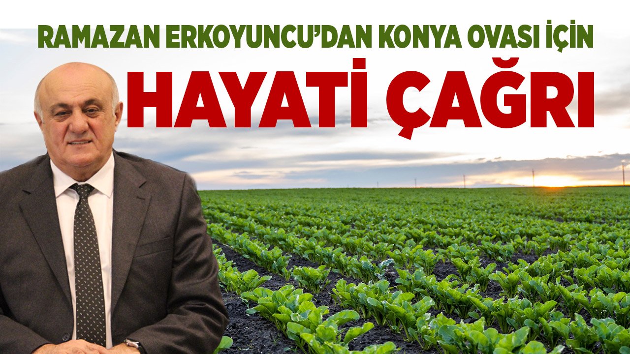 Ramazan Erkoyuncu’dan Konya Ovası için hayati çağrı