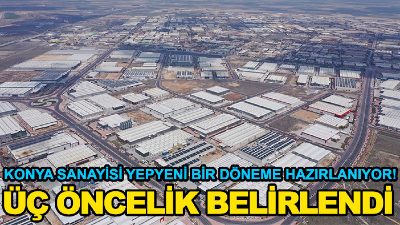 Konya sanayisi yepyeni bir döneme hazırlanıyor! Üç öncelik belirlendi