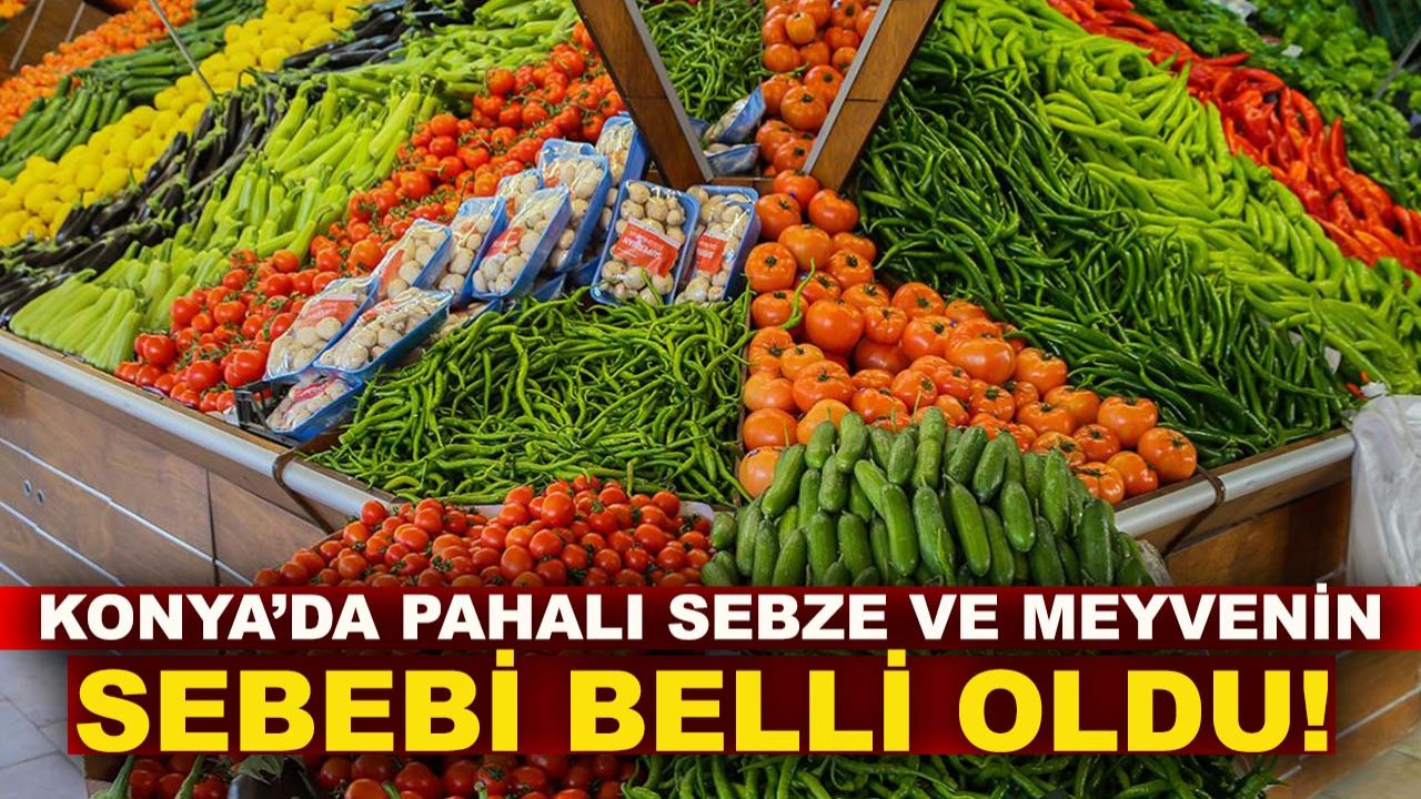Konya’da pahalı sebze ve meyvenin sebebi belli oldu!