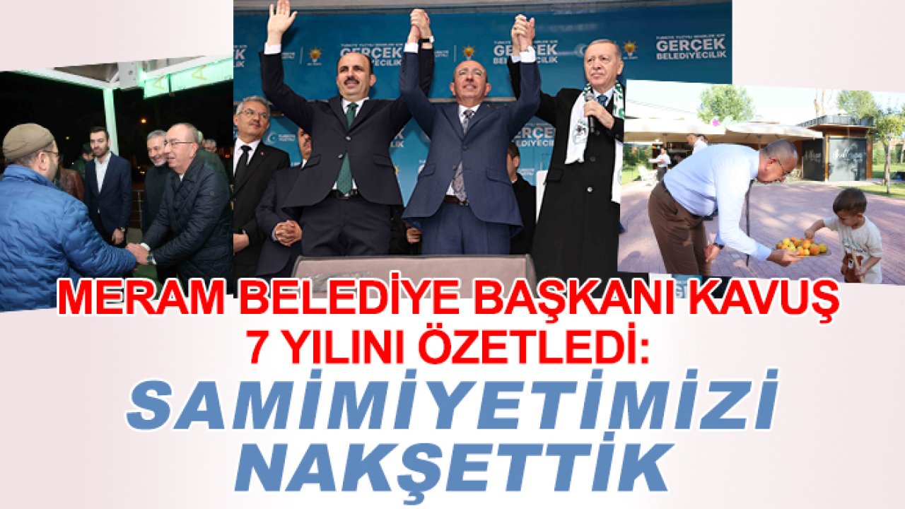 Meram Belediye Başkanı Kavuş 7 yılını özetledi: Samimiyetimizi nakşettik