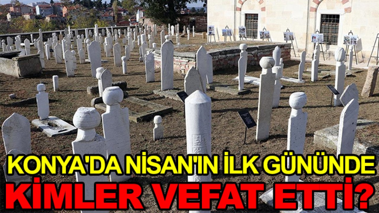 Konya'da Nisan'ın ilk gününde kimler vefat etti?
