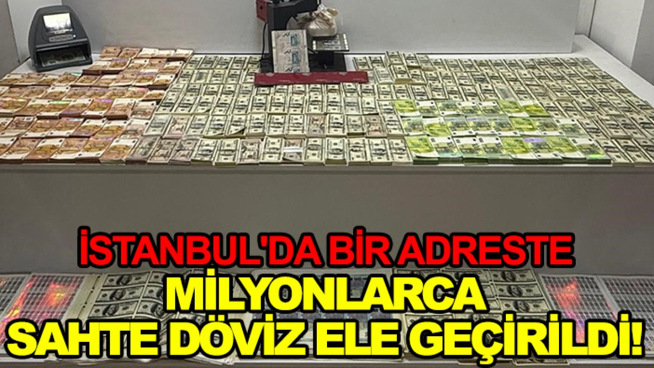 İstanbul'da bir adreste milyonlarca sahte döviz ele geçirildi!