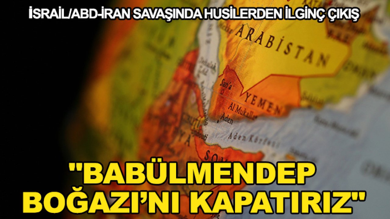 İsrail/ABD-İran savaşında Husilerden ilginç çıkış: "Babülmendep Boğazı’nı kapatırız"