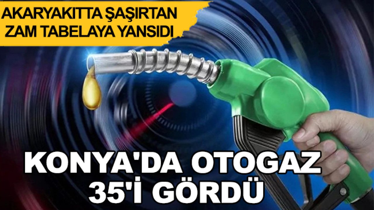 Akaryakıtta şaşırtan zam tabelaya yansıdı: Konya'da otogaz 35'i gördü