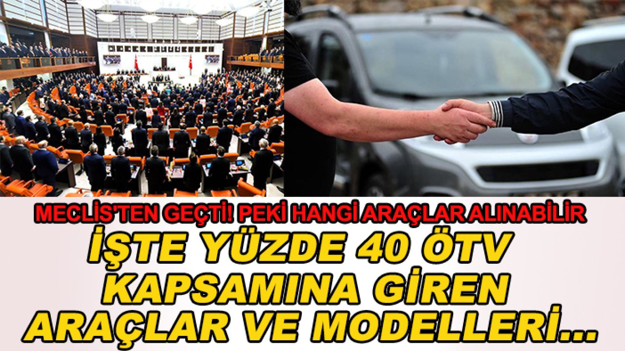 Meclis'ten geçti! Peki hangi araçlar alınabilir: İşte yüzde 40 ÖTV kapsamına giren araçlar ve modelleri...