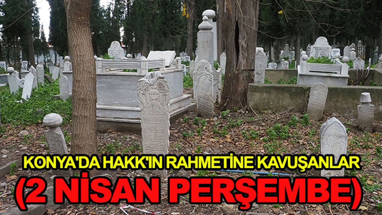 Konya'da Hakk'ın rahmetine kavuşanlar (2 Nisan Perşembe)