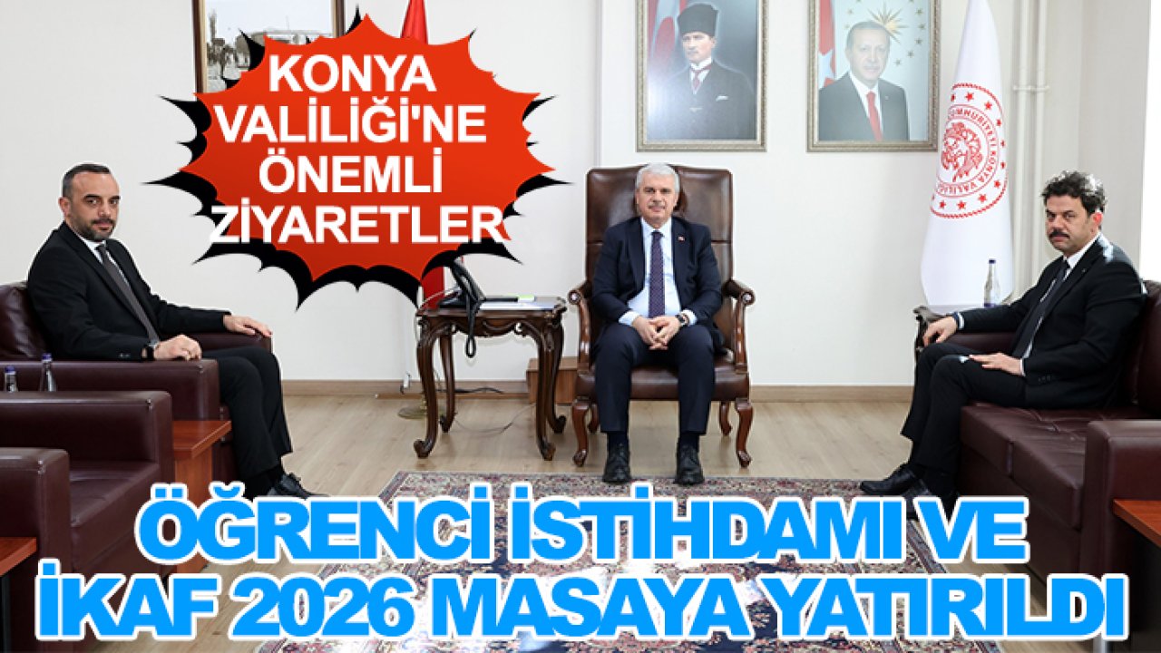 Konya Valiliği'ne önemli ziyaretler: Öğrenci istihdamı ve İKAF 2026 masaya yatırıldı