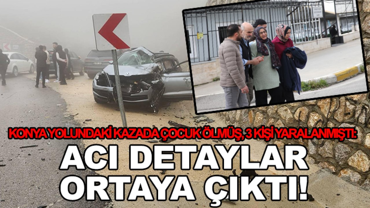 Konya yolundaki kazada çocuk ölmüş, 3 kişi yaralanmıştı: Acı detaylar ortaya çıktı!