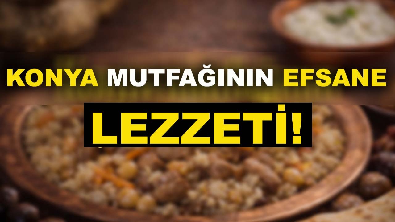 Konya mutfağının efsane lezzeti! İşte damaklarda kalacak o lezzet...