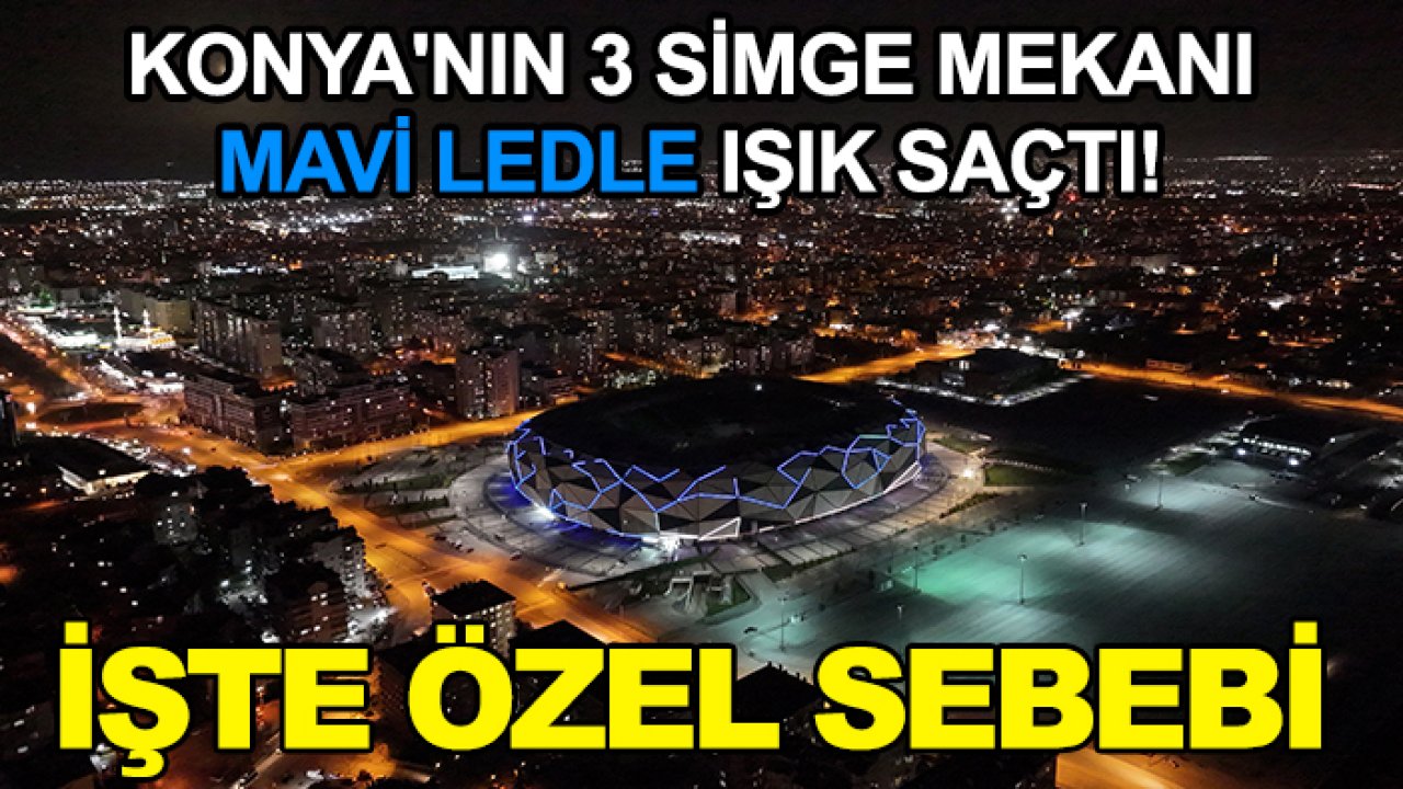 Konya'nın 3 simge mekanı mavi ledle ışık saçtı! İşte özel sebebi