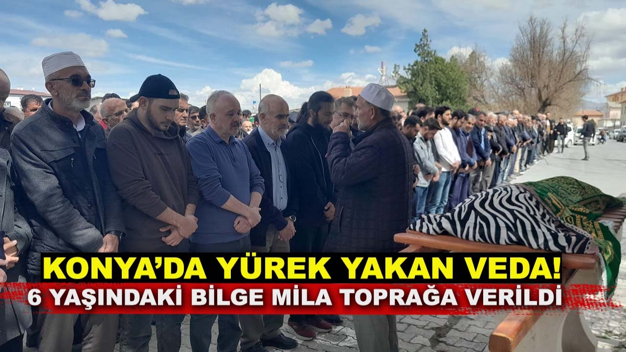 Konya’da yürek yakan veda! 6 yaşındaki Bilge Mila toprağa verildi