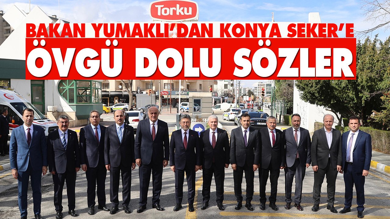 Bakan Yumaklı’dan Konya Şeker’e övgü dolu sözler