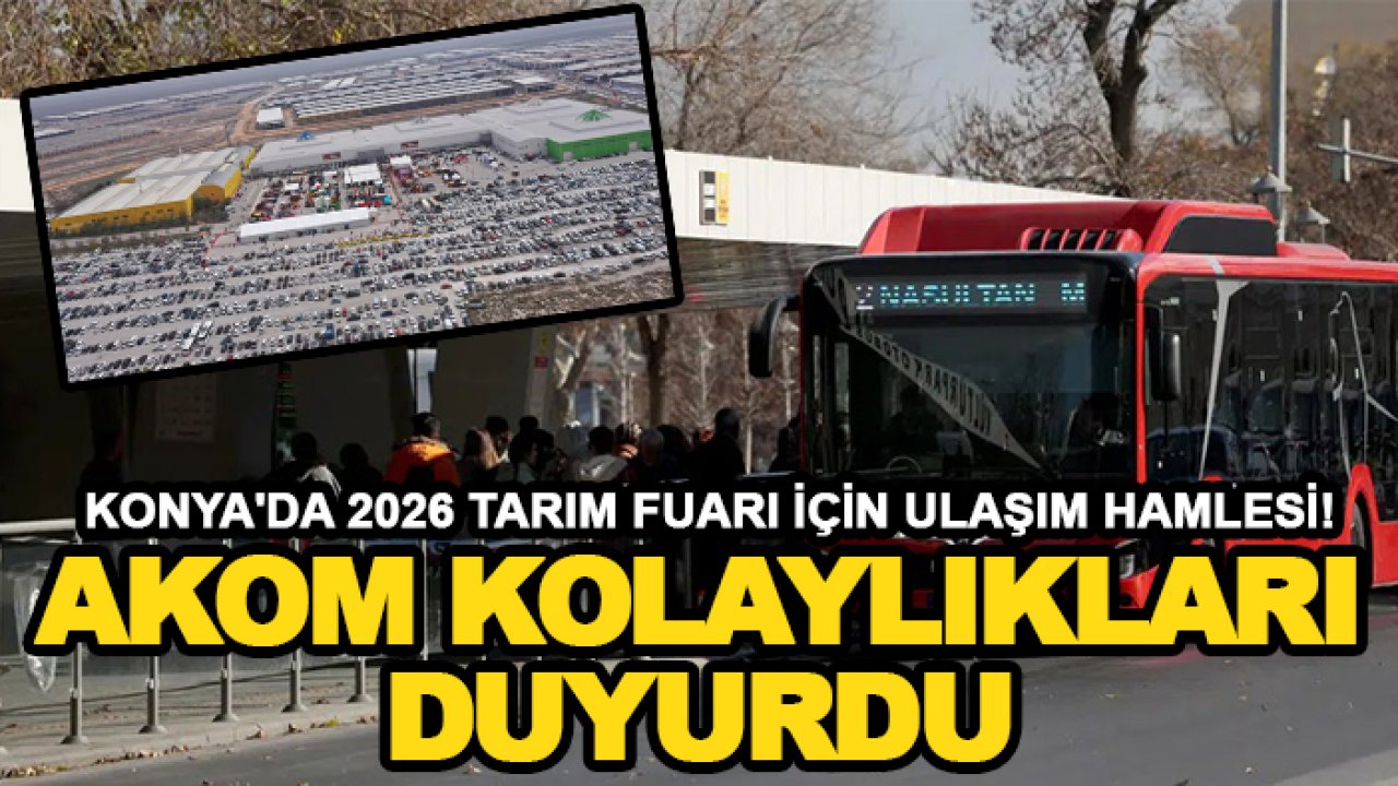 Konya'da 2026 Tarım Fuarı için ulaşım hamlesi! AKOM kolaylıkları duyurdu