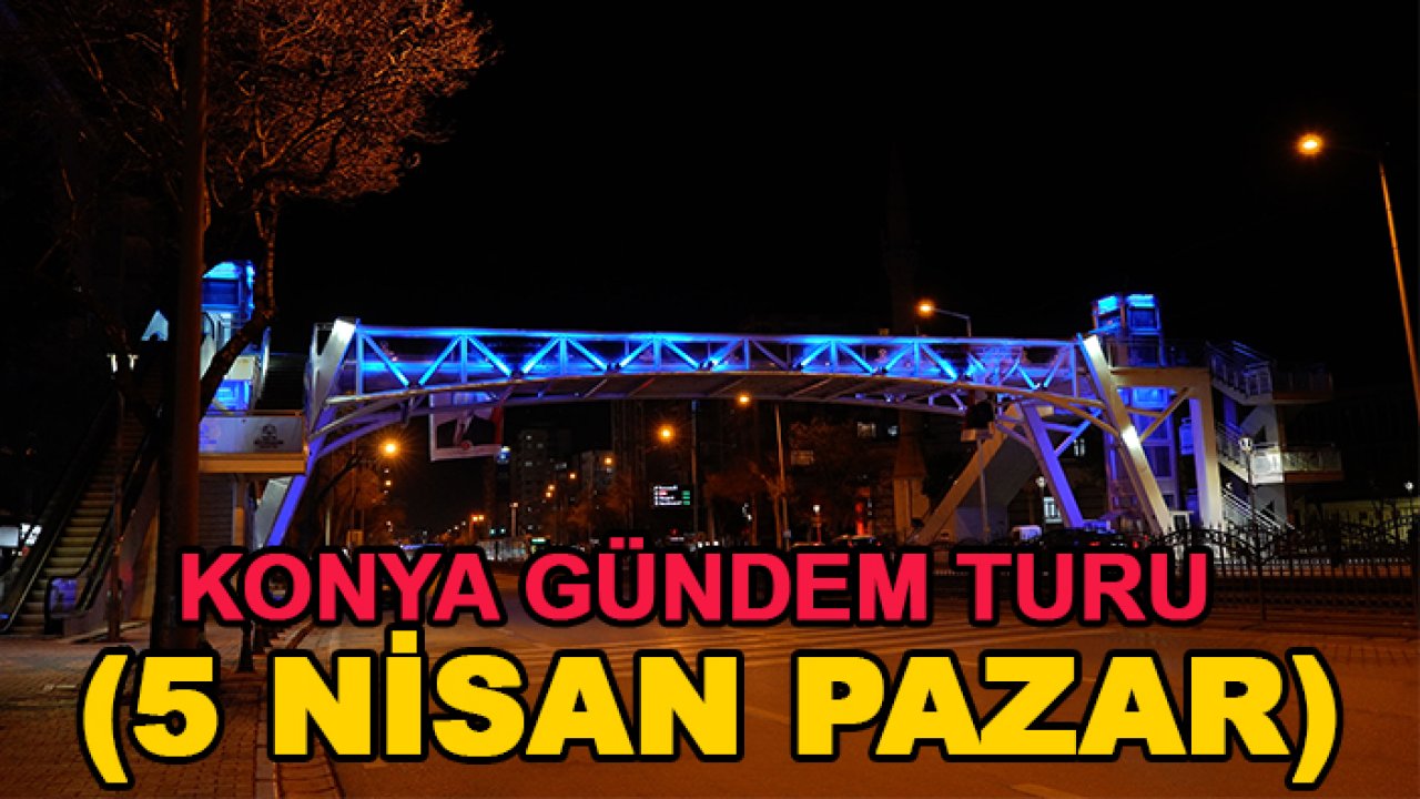 Konya gündem turu (5 Nisan Pazar)