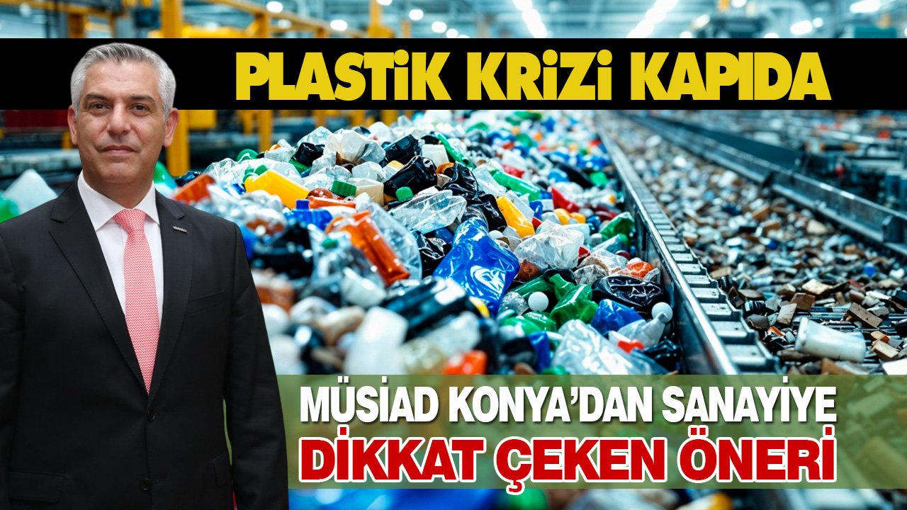 Plastik krizi kapıda, MÜSİAD Konya’dan sanayiye dikkat çeken öneri
