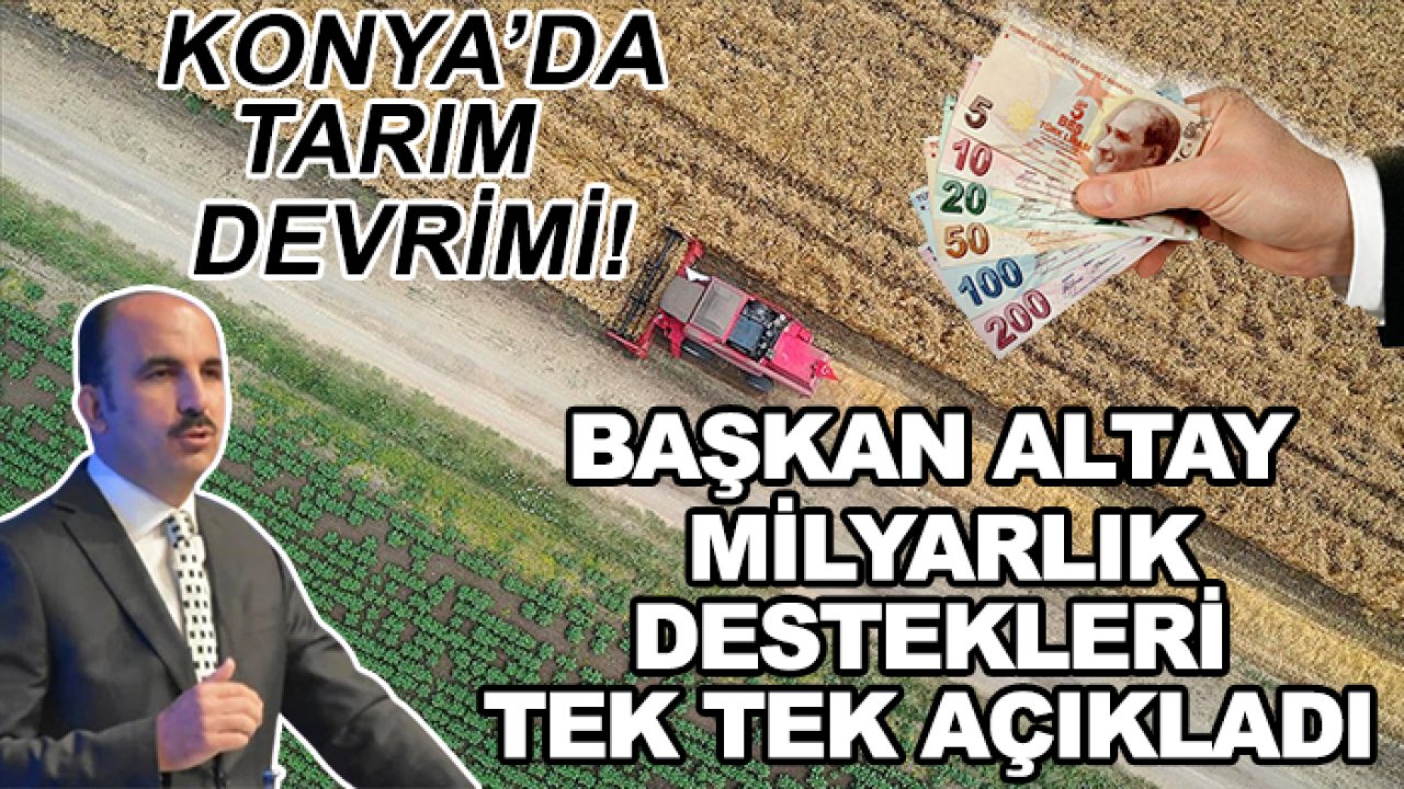 Konya’da tarım devrimi! Başkan Altay milyarlık destekleri tek tek açıkladı