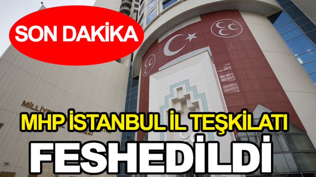 Flaş gelişme! MHP İstanbul İl Teşkilatı feshedildi