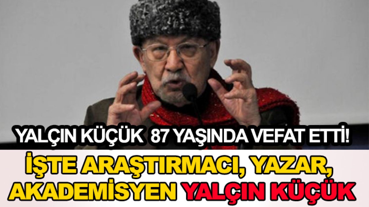 Yalçın Küçük 87 yaşında vefat etti! İşte araştırmacı, yazar, akademisyen Yalçın Küçük