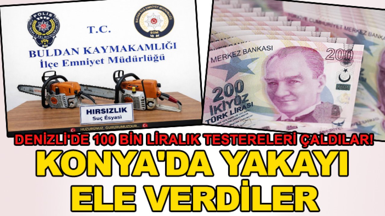 Denizli'de 100 bin liralık testereleri çaldılar! Konya'da yakayı ele verdiler