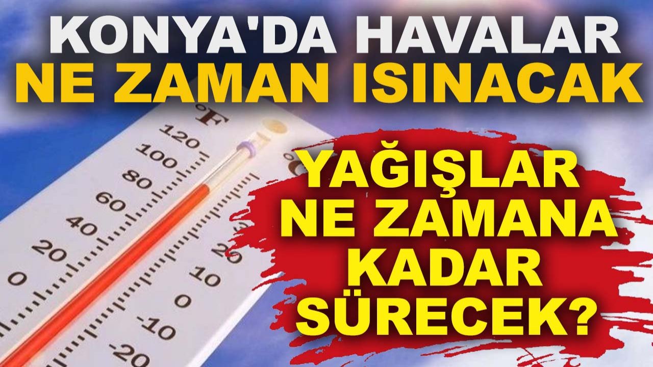 Konya'da havalar ne zaman ısınacak, yağışlar ne zamana kadar sürecek?