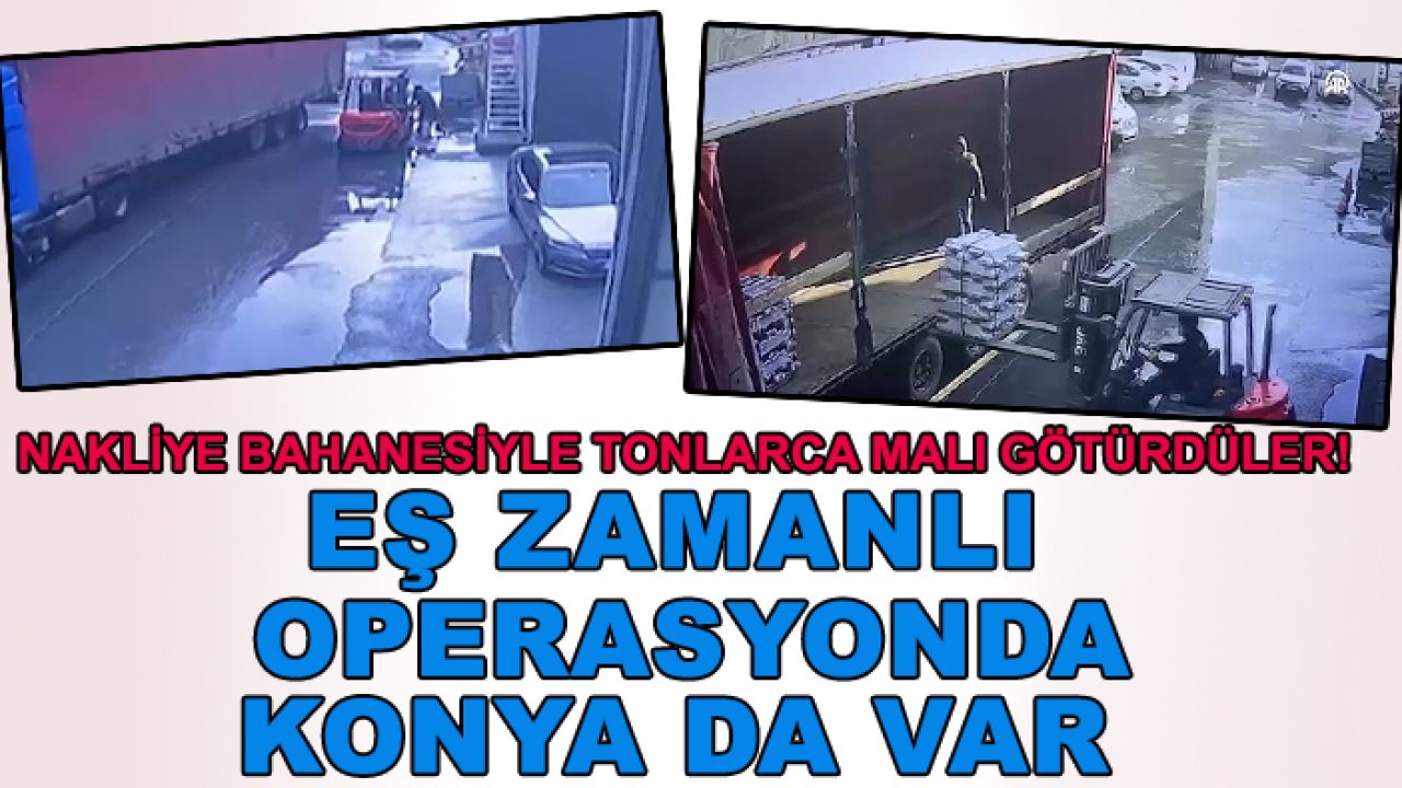 Nakliye bahanesiyle tonlarca malı götürdüler! Eş zamanlı operasyonda Konya da var