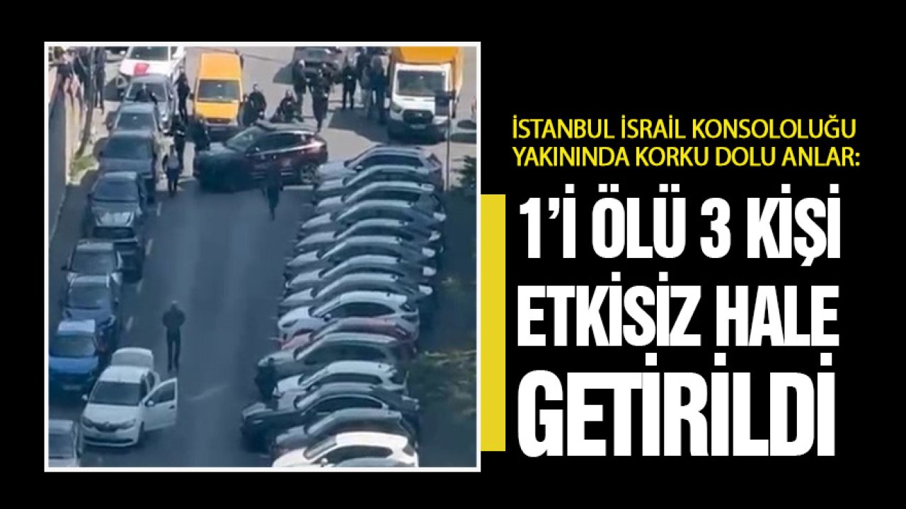 İstanbul İsrail Konsolosluğu yakınında korku dolu anlar: 1’i ölü 3 kişi yakalandı