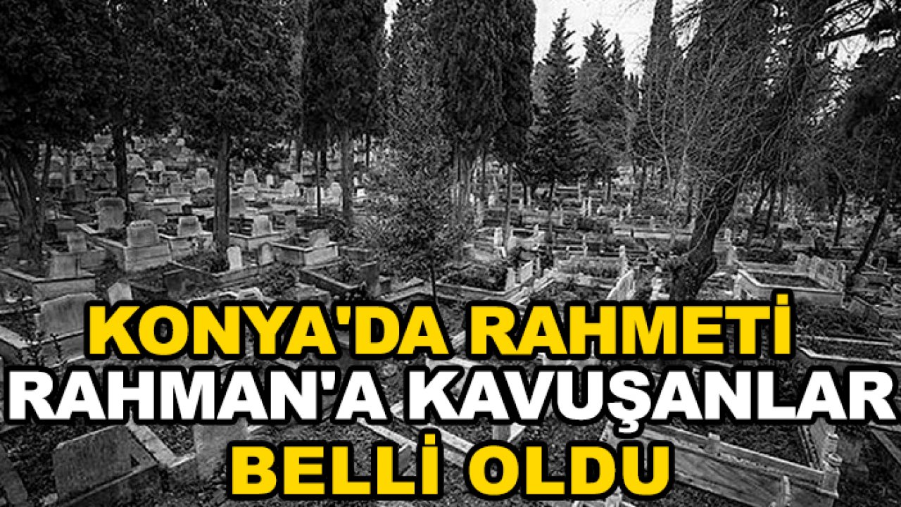 Konya'da Rahmeti Rahman'a kavuşanlar belli oldu