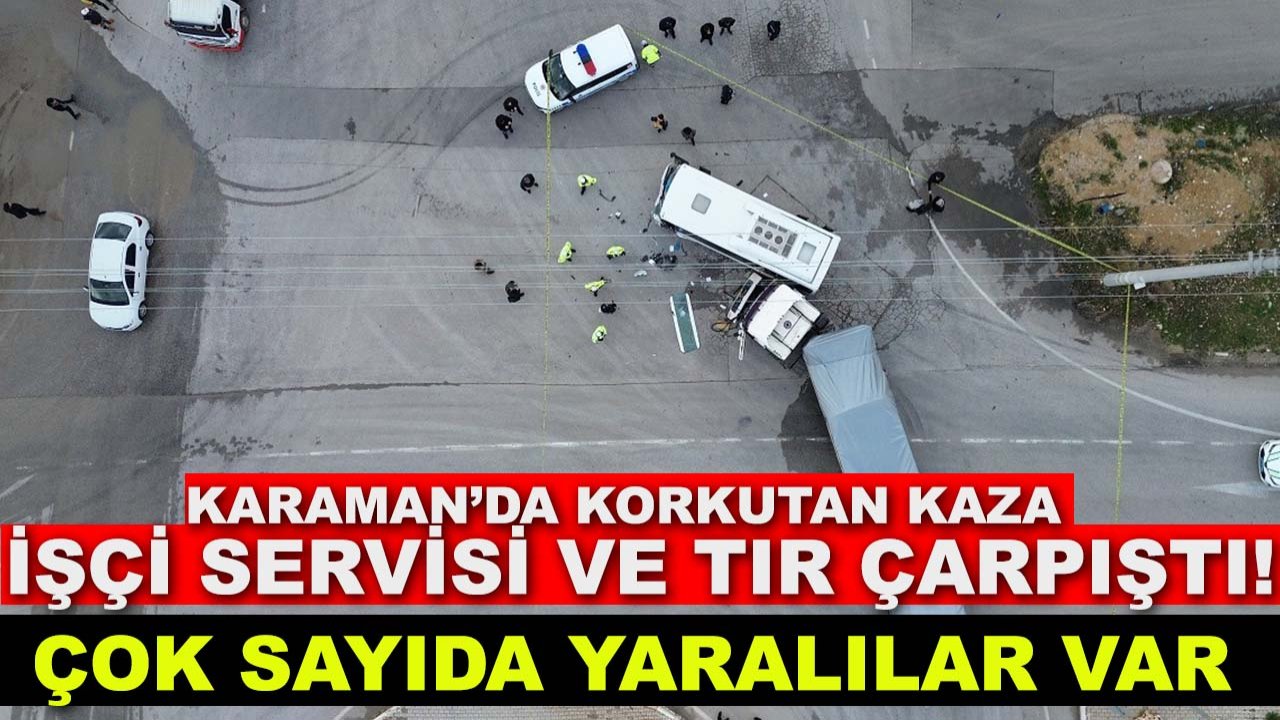 Karaman’da korkutan kaza: İşçi servisi ve tır çarpıştı!
