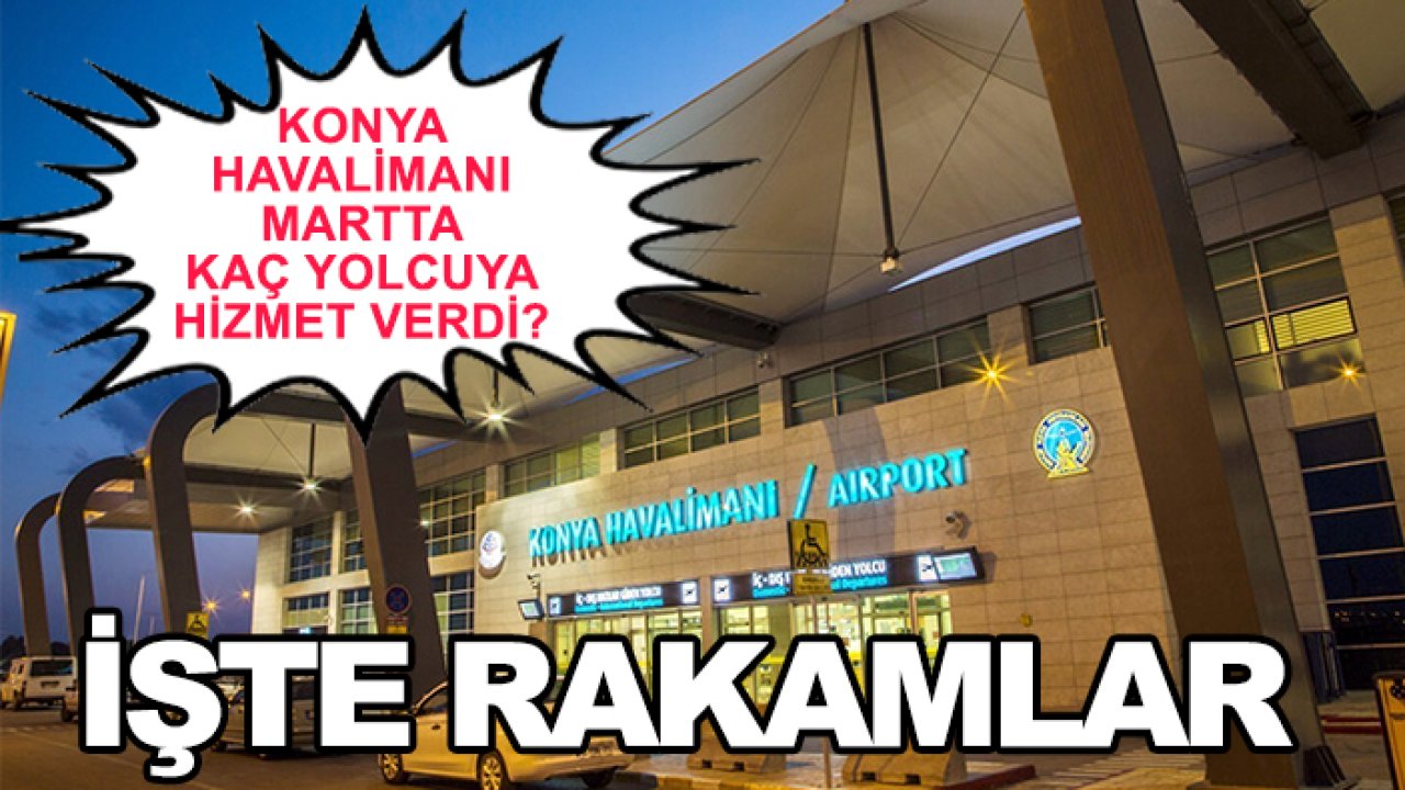 Konya Havalimanı Martta kaç yolcuya hizmet verdi? İşte rakamlar