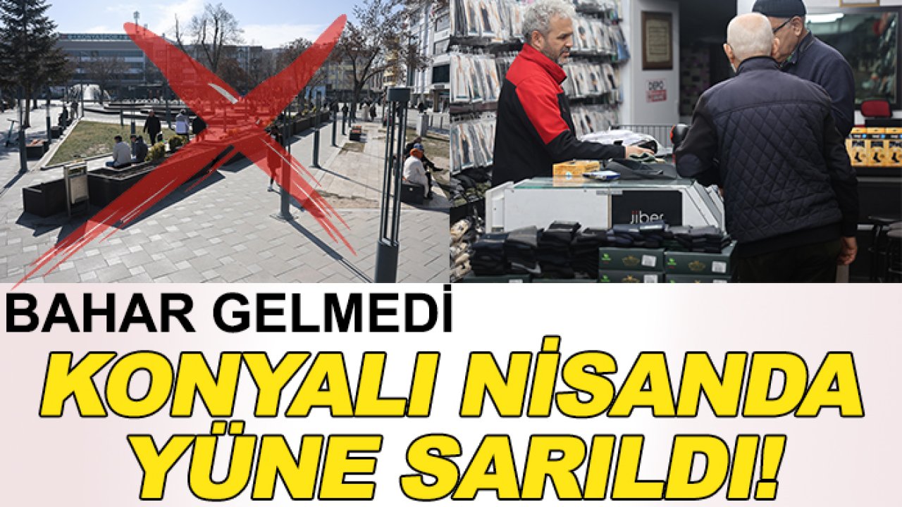 Bahar gelmedi! Konyalı nisanda yüne sarıldı!