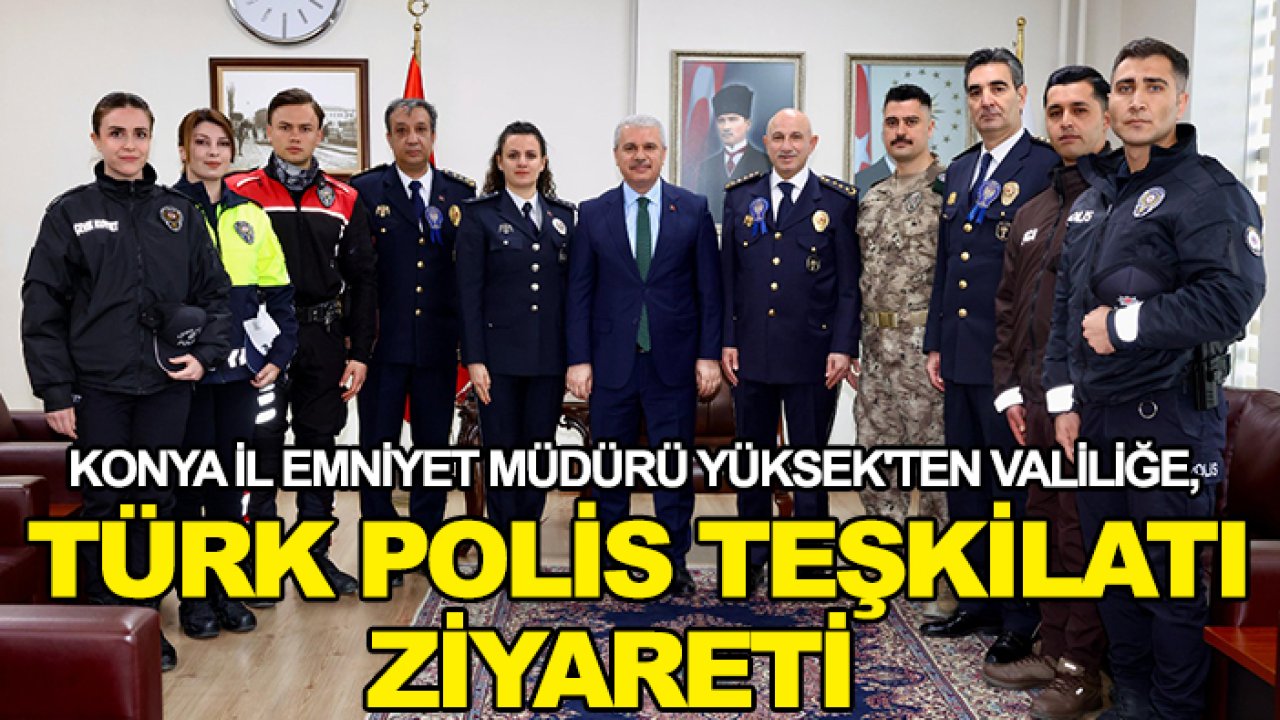 Konya İl Emniyet Müdürü Yüksek'ten Valiliğe, Türk Polis Teşkilatı ziyareti