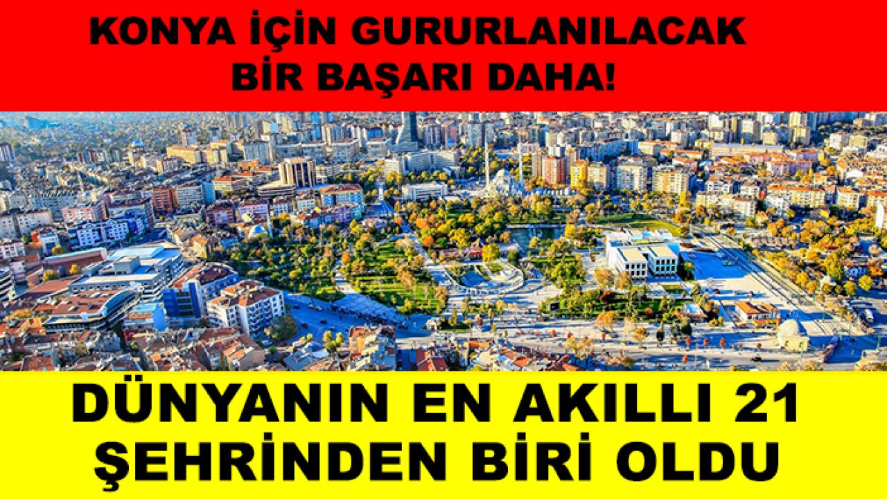 Konya için gururlanılacak bir başarı daha! Dünyanın en akıllı 21 şehrinden biri oldu