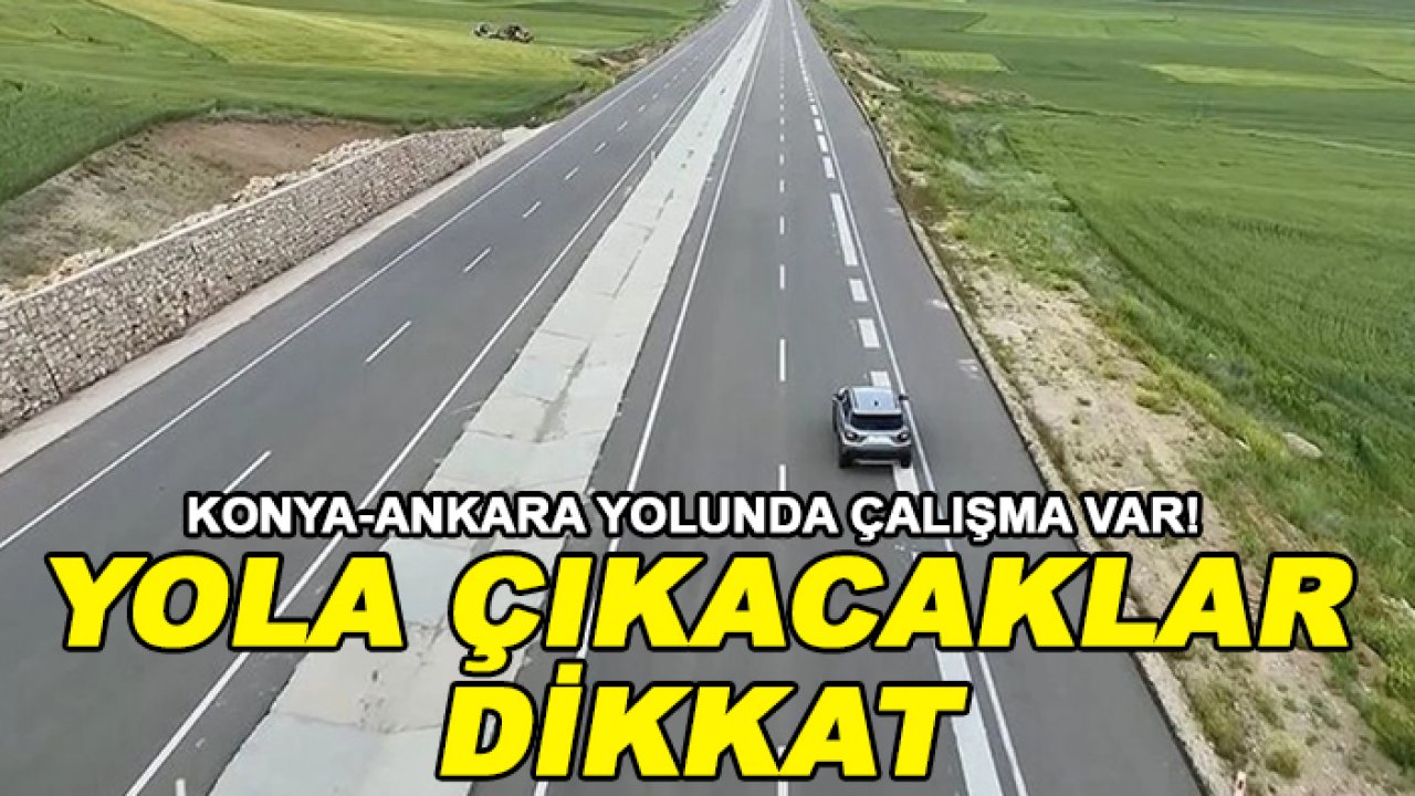 Konya-Ankara yolunda çalışma var! Yola çıkacaklar dikkat