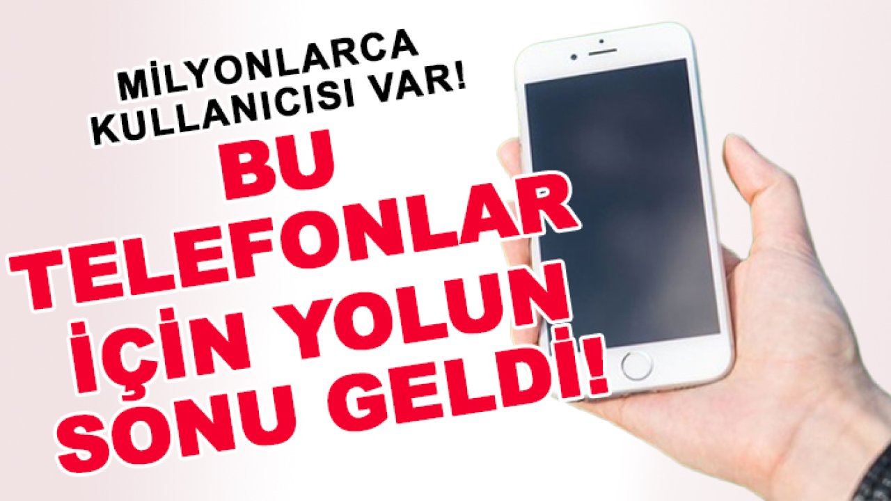 Milyonlarca kullanıcısı var! Bu telefonlar için yolun sonu geldi!