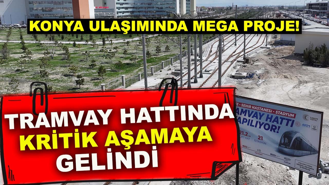 Konya ulaşımında mega proje! Tramvay hattında kritik aşamaya gelindi